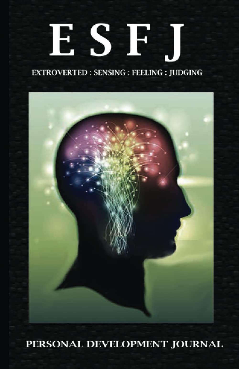 Be Your Best Self : ESFJ Myers Briggs (MBTI) Personality Development Journal: Personality Key Points, Strengths and Weaknesses, Romantic Relationships, Workplace Habits and More