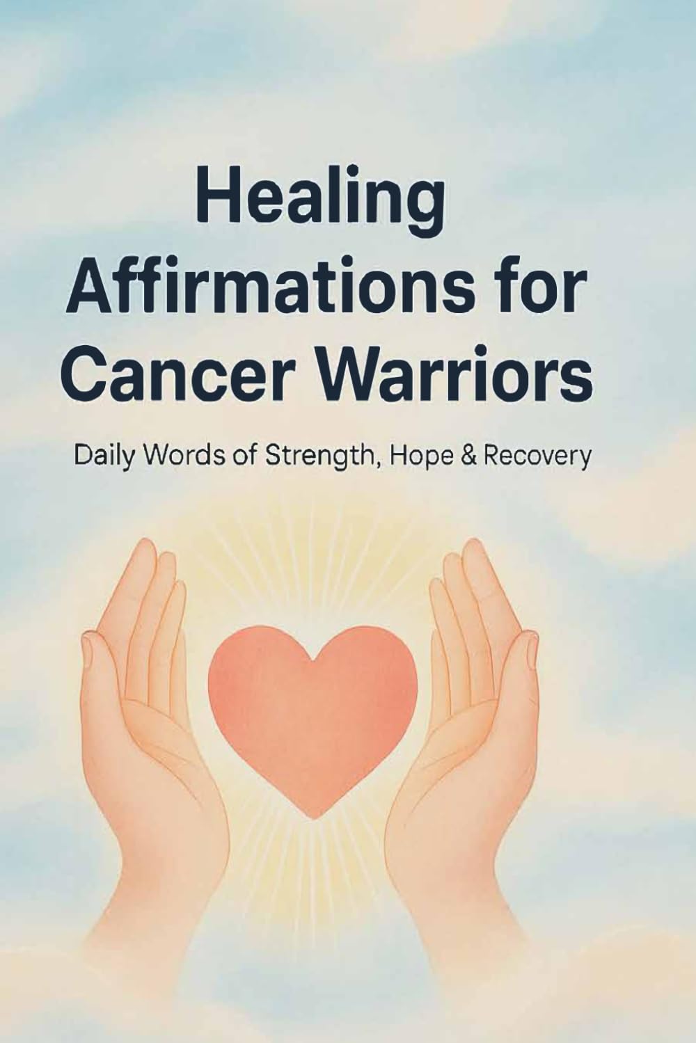 Healing Affirmations for Cancer Warriors: Daily Words of Strength, Hope, and Peace for the Journey