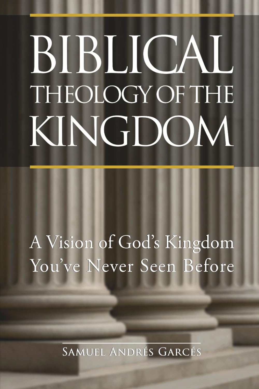 Biblical Theology of the Kingdom: A Vision of God’s Kingdom You’ve Never Seen Before