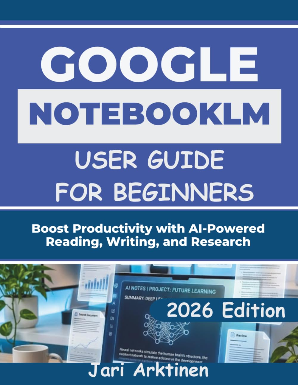 GOOGLE NOTEBOOKLM USER GUIDE FOR BEGINNERS 2026: Boost Productivity with AI-Powered Reading, Writing, and Research