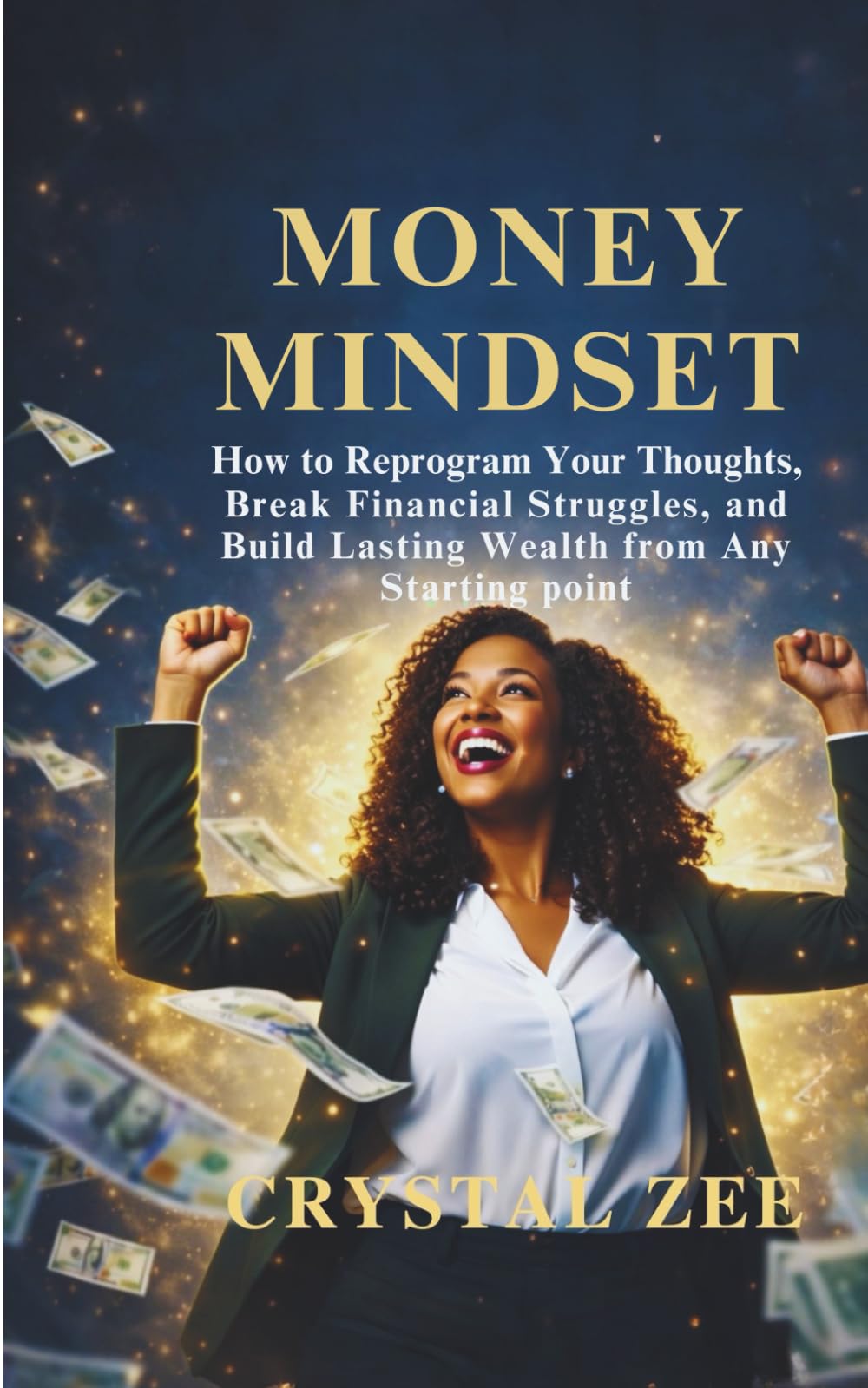 MONEY MINDSET: How to Reprogram Your Thoughts, Break Financial Struggles, and Build Lasting Wealth from Any Starting Point