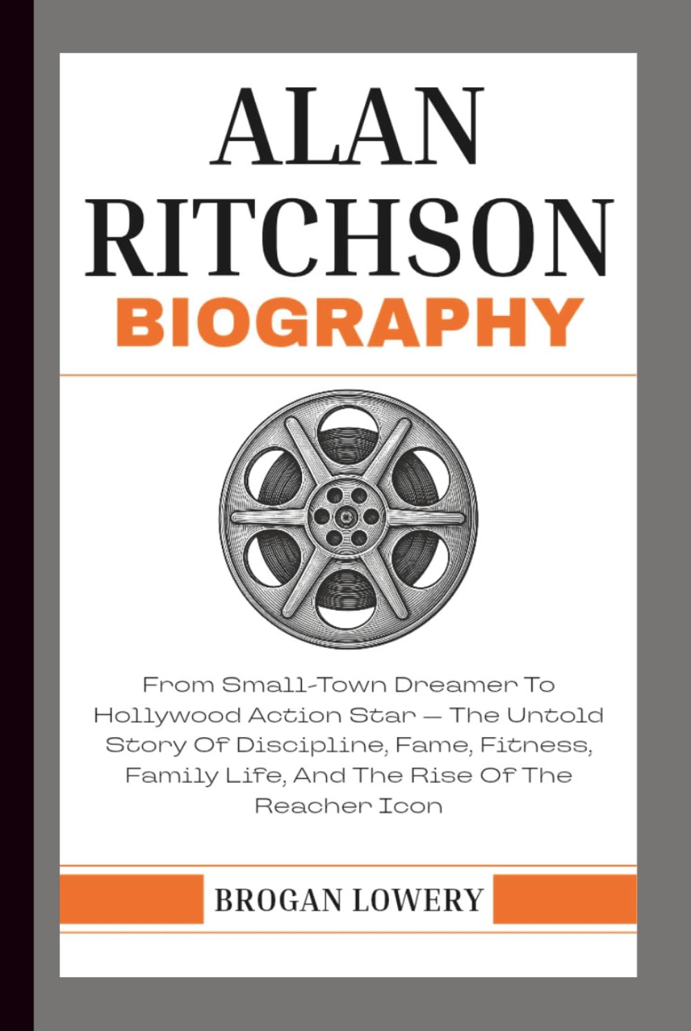 ALAN RITCHSON BIOGRAPHY: From Small-Town Dreamer To Hollywood Action Star — The Untold Story Of Discipline, Fame, Fitness, Family Life, And The Rise Of The Reacher Icon