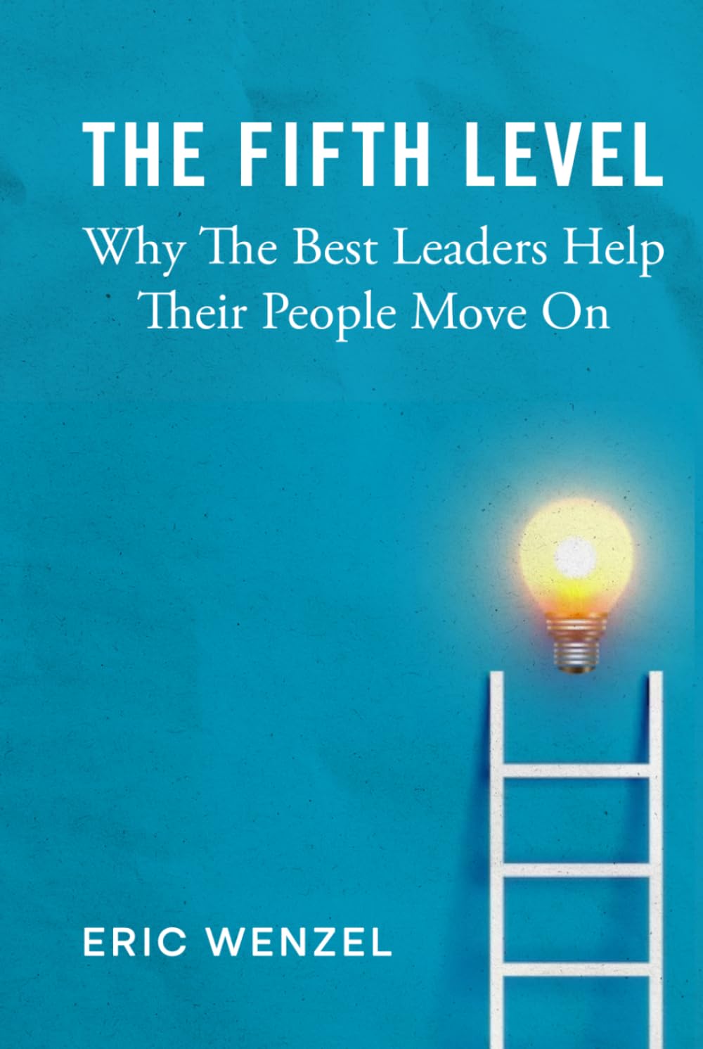 The Fifth Level: Why The Best Leaders Help Their People Move On