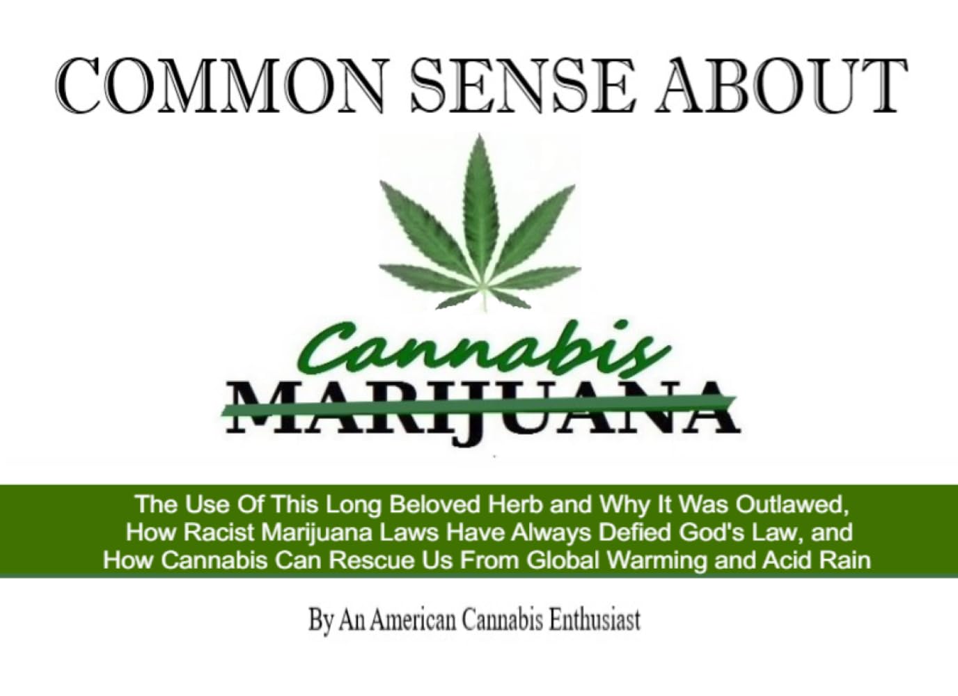 Common Sense About Cannabis: The Use Of This Long Beloved Herb and Why It Was Outlawed, How Racist Marijuana Laws Have Always Defied God's Law, and ... Rescue Us From Global Warming and Acid Rain