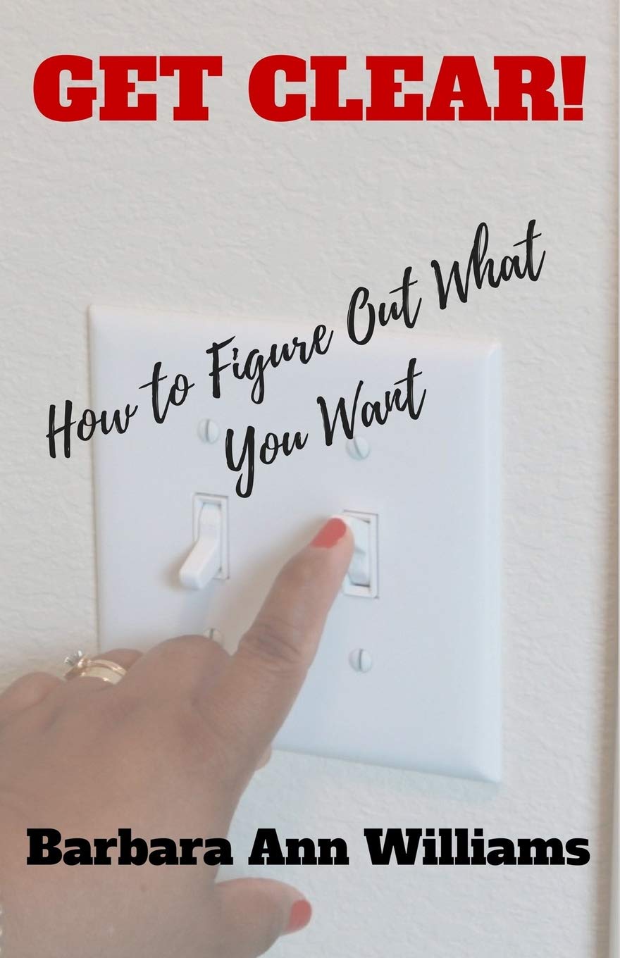 Get Clear!: How To Figure Out What You Want