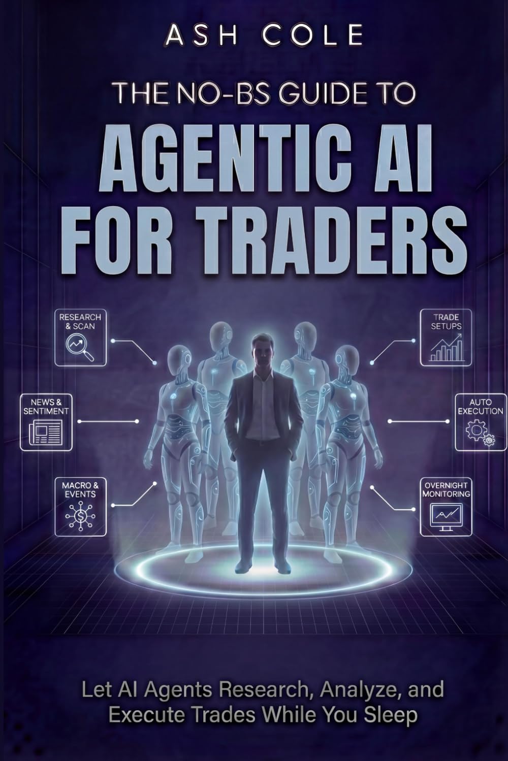 The No-BS Guide To Agentic AI For Traders: Let AI Agents Research, Analyze, and Execute Trades While You Sleep (The No-BS AI Playbooks)
