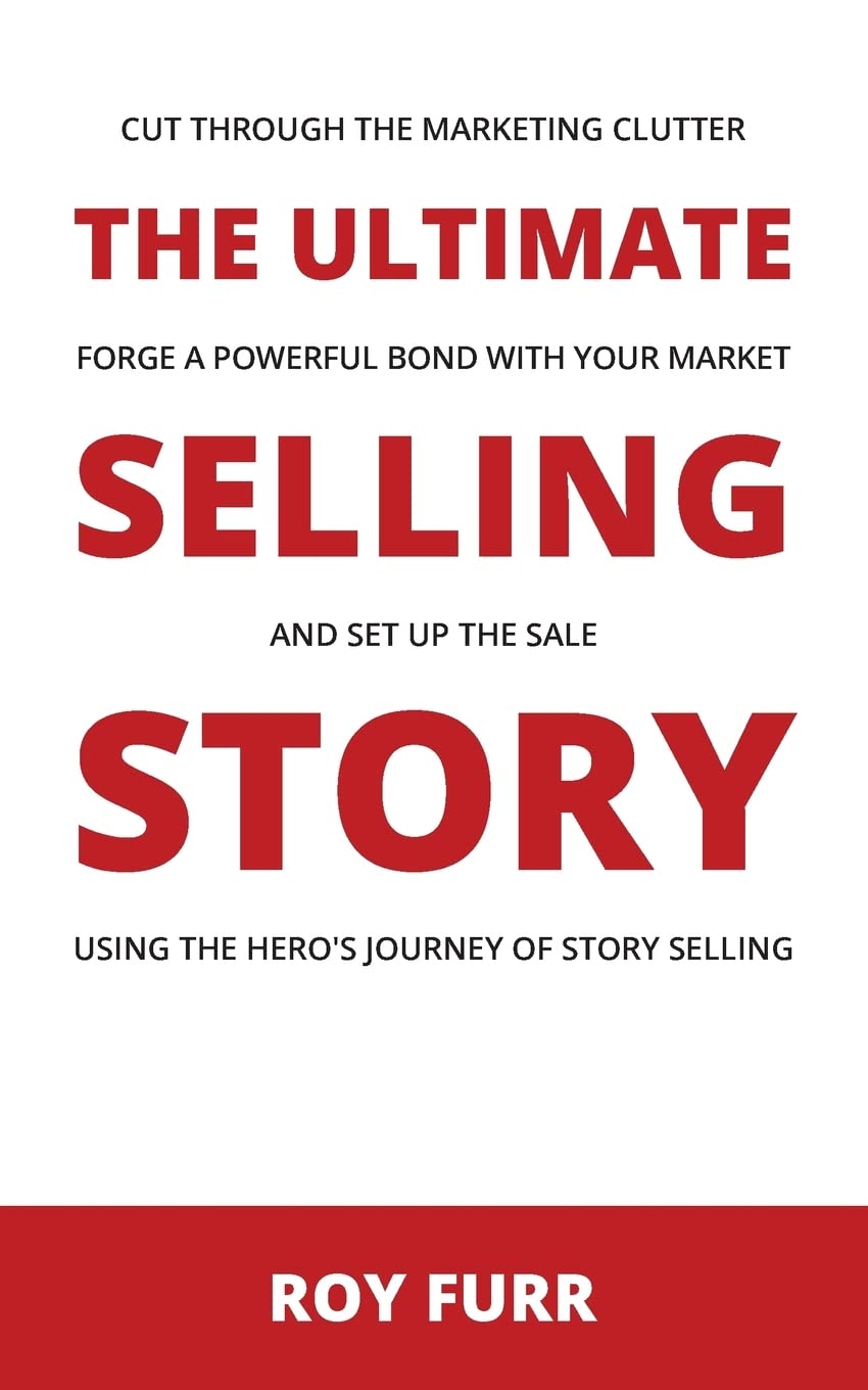 The Ultimate Selling Story: Cut Through the Marketing Clutter, Forge a Powerful Bond with Your Market, and Set Up the Sale Using the Hero's Journey of Story Selling Paperback – December 11, 2017
