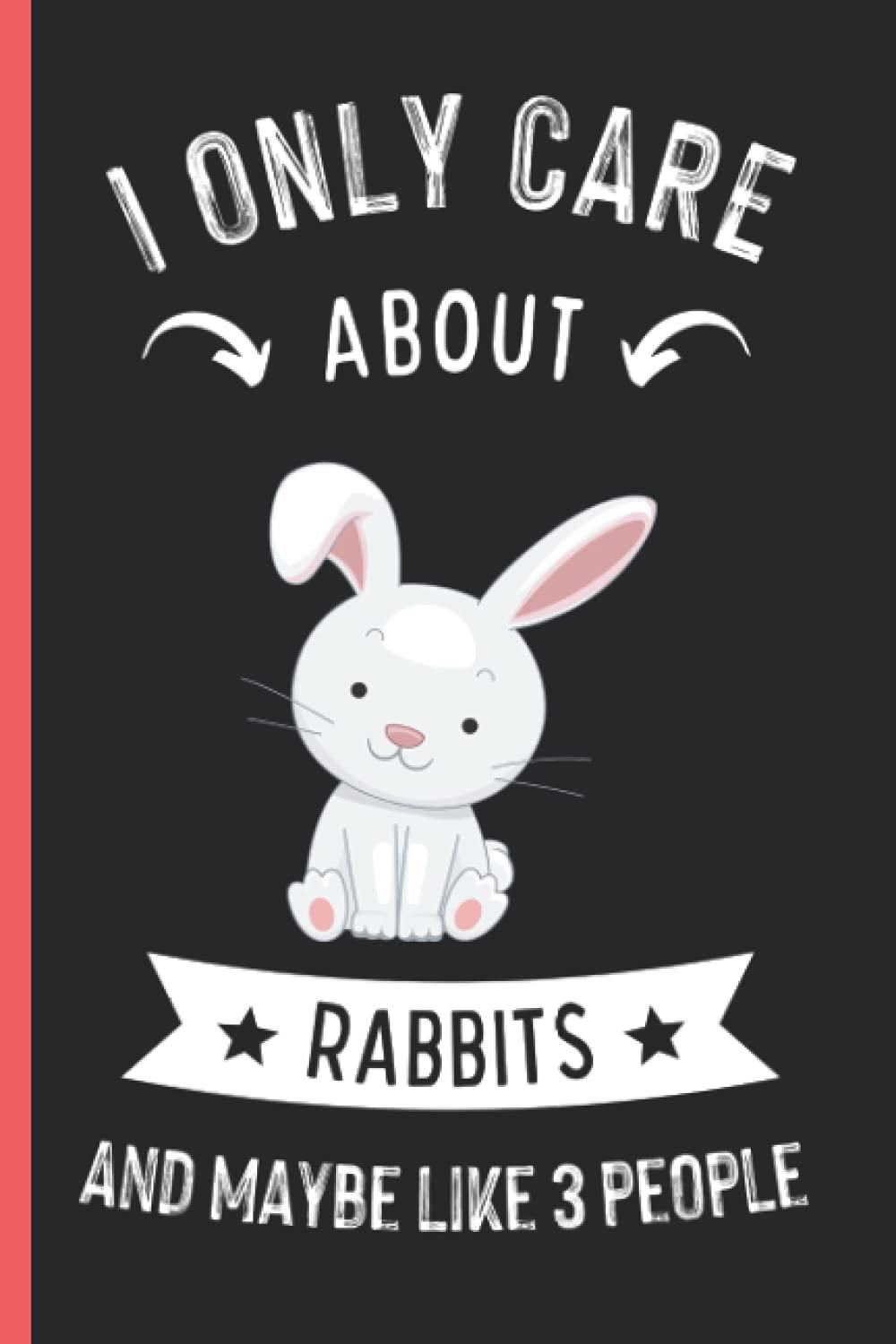 I Only Care About Rabbits And Maybe Like 3 People: Funny Rabbits Notebook , Lined Journal For Rabbits Lovers ,6x9 Inches , 110 Pages ,Rabbits Diary
