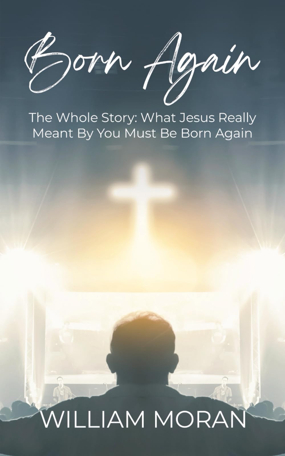 Born Again: The Whole Story: What Did Jesus Really Mean By "You Must Be Born Again"?
