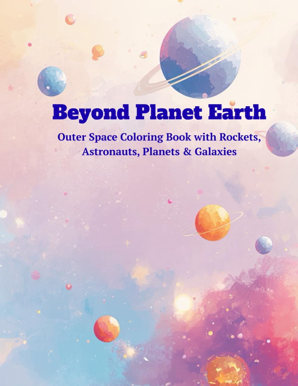 Beyond Planet Earth: Outer Space Coloring Book with Rockets, Astronauts, Planets & Galaxies