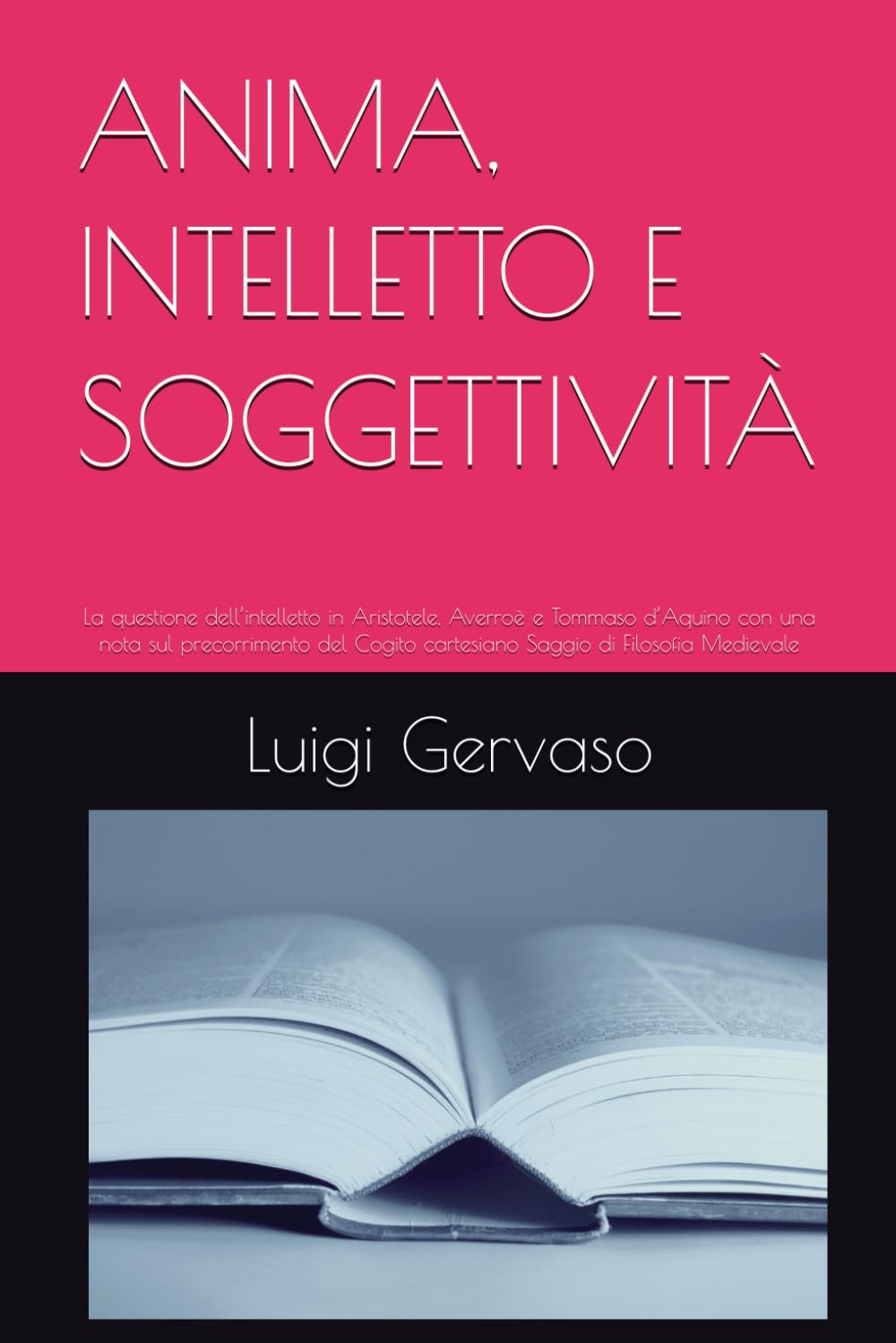 ANIMA, INTELLETTO E SOGGETTIVITÀ: La questione dell’intelletto in Aristotele, Averroè e Tommaso d’Aquino con una nota sul precorrimento del Cogito cartesiano Saggio di Filosofia Medievale