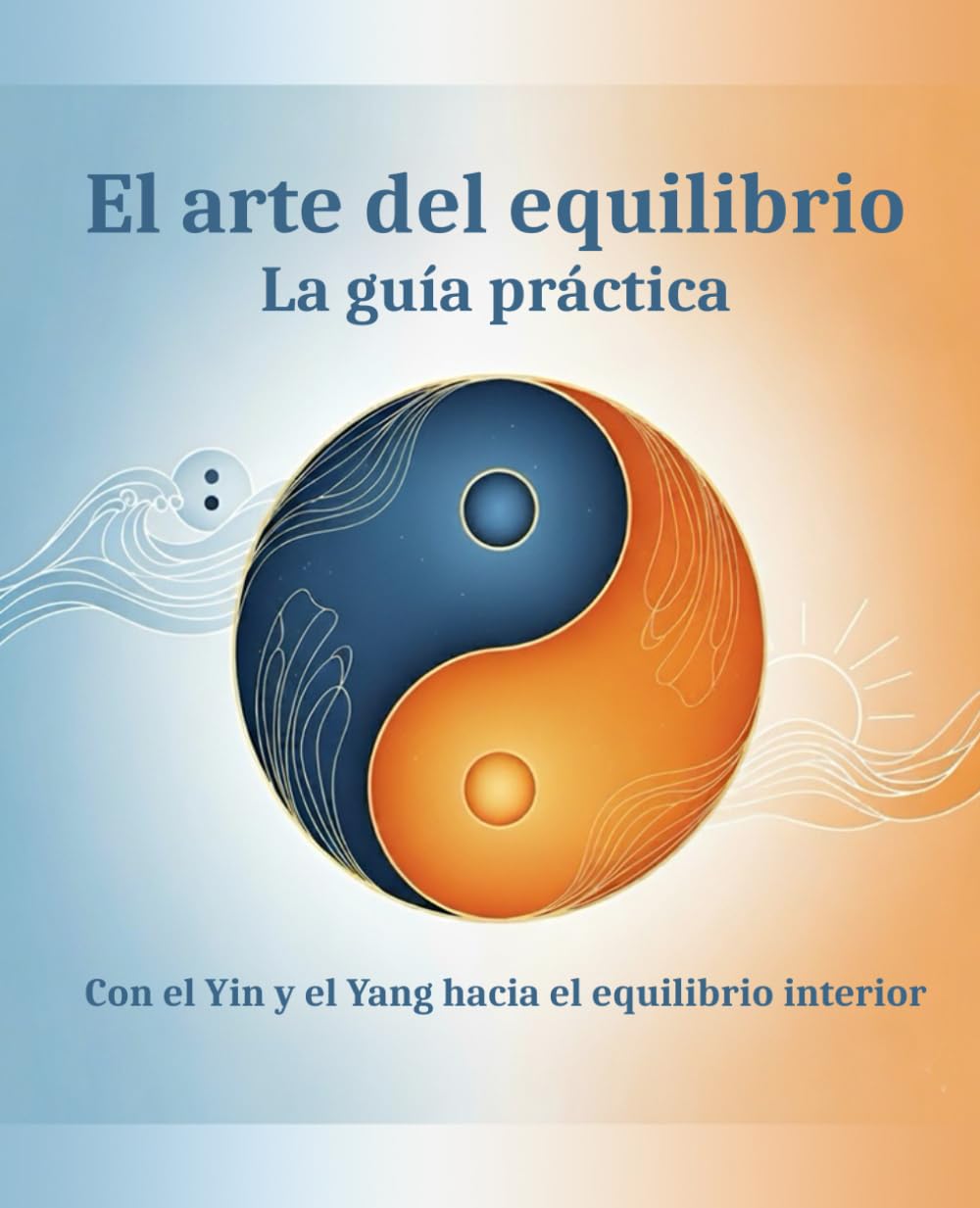 El arte del equilibrio - La guía práctica: Con el Yin y el Yang hacia el equilibrio interior