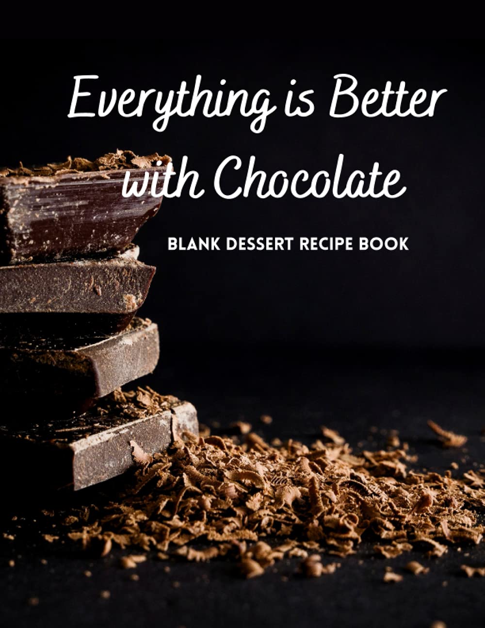 Everything is Better with Chocolate Blank Dessert Recipe Book: Empty Recipe Journal, Write in Your Own Dessert Recipes