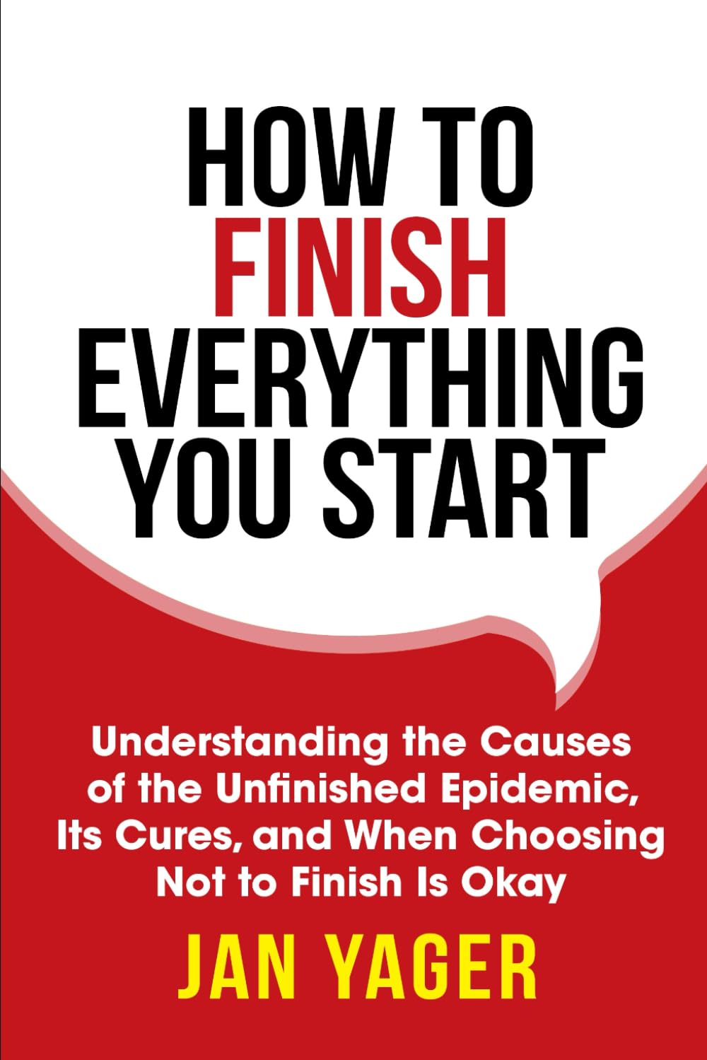 How to Finish Everything You Start: Understanding the Causes of the Unfinished Epidemic, Its Cures, and When Choosing Not to Finish Is Okay