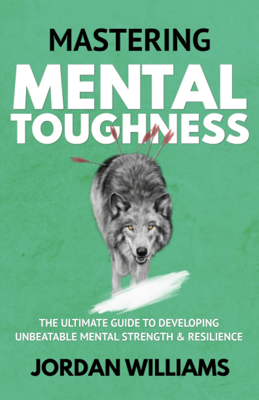 Mastering Mental Toughness: The Ultimate Guide to Developing Unbeatable Mental Strength & Resilience (Mastering Oneself)