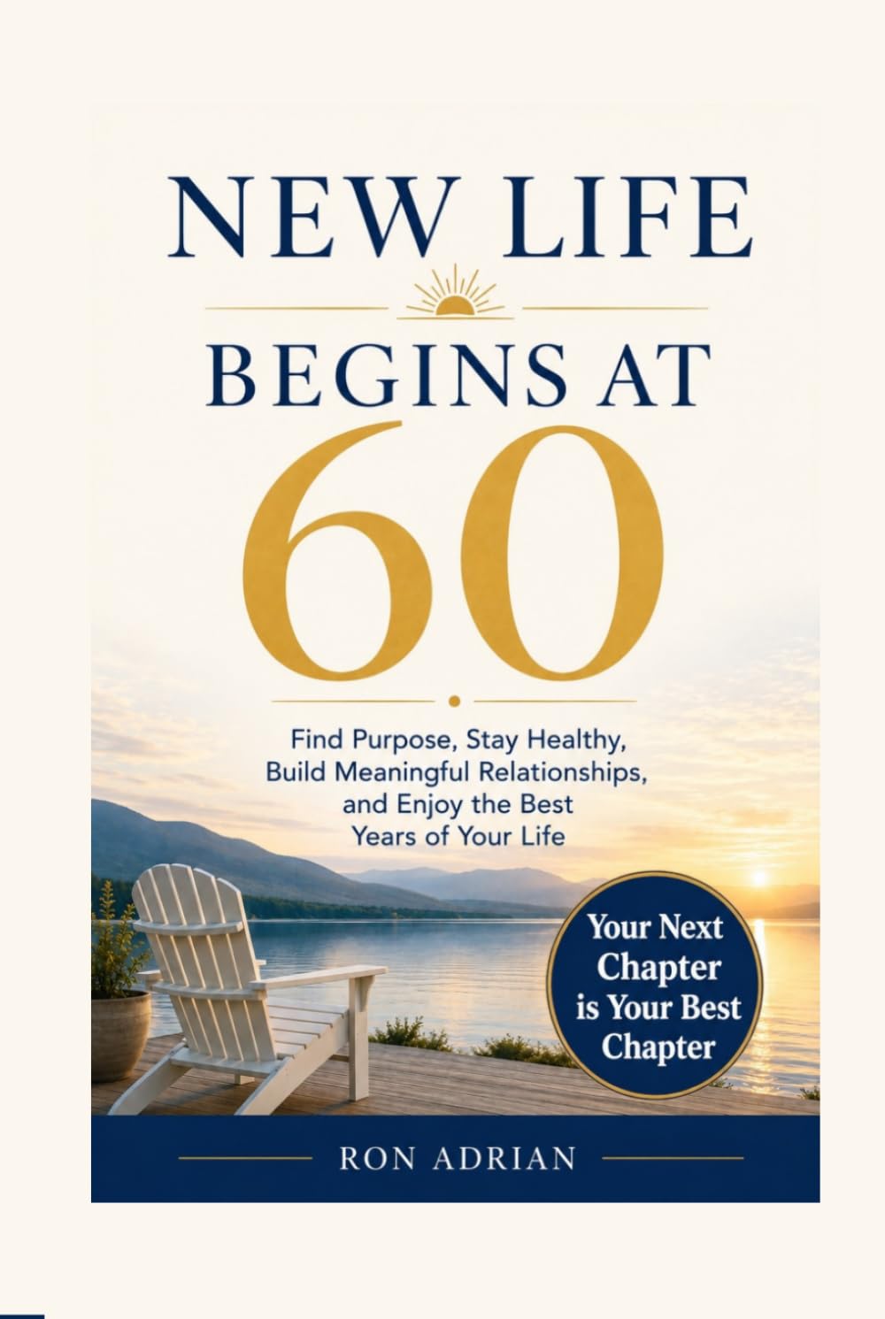 NEW LIFE BEGINS AT 60: Find Purpose, Stay Healthy, Build Meaningful Relationships, and Enjoy the Best Years of Your Life - Your Next Chapter is Your Best Chapter