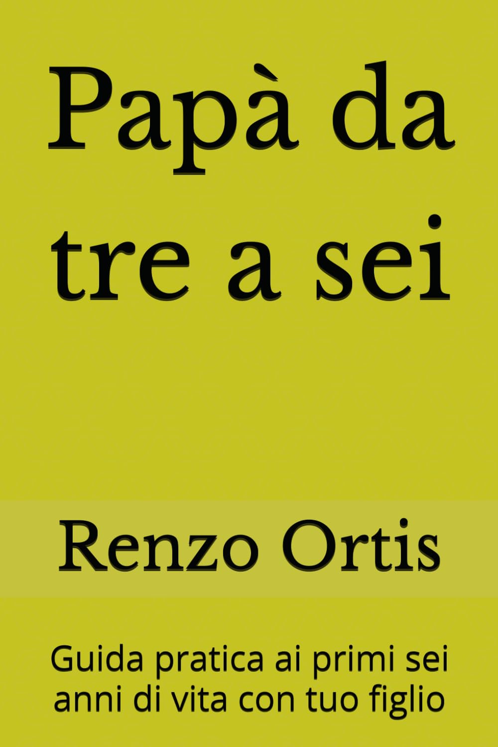 Papà da tre a sei: Guida pratica ai primi sei anni di vita con tuo figlio (Papà da zero a sei - Una guida pratica ed emotiva per crescere insieme ai figli, dalla nascita ai sei anni)