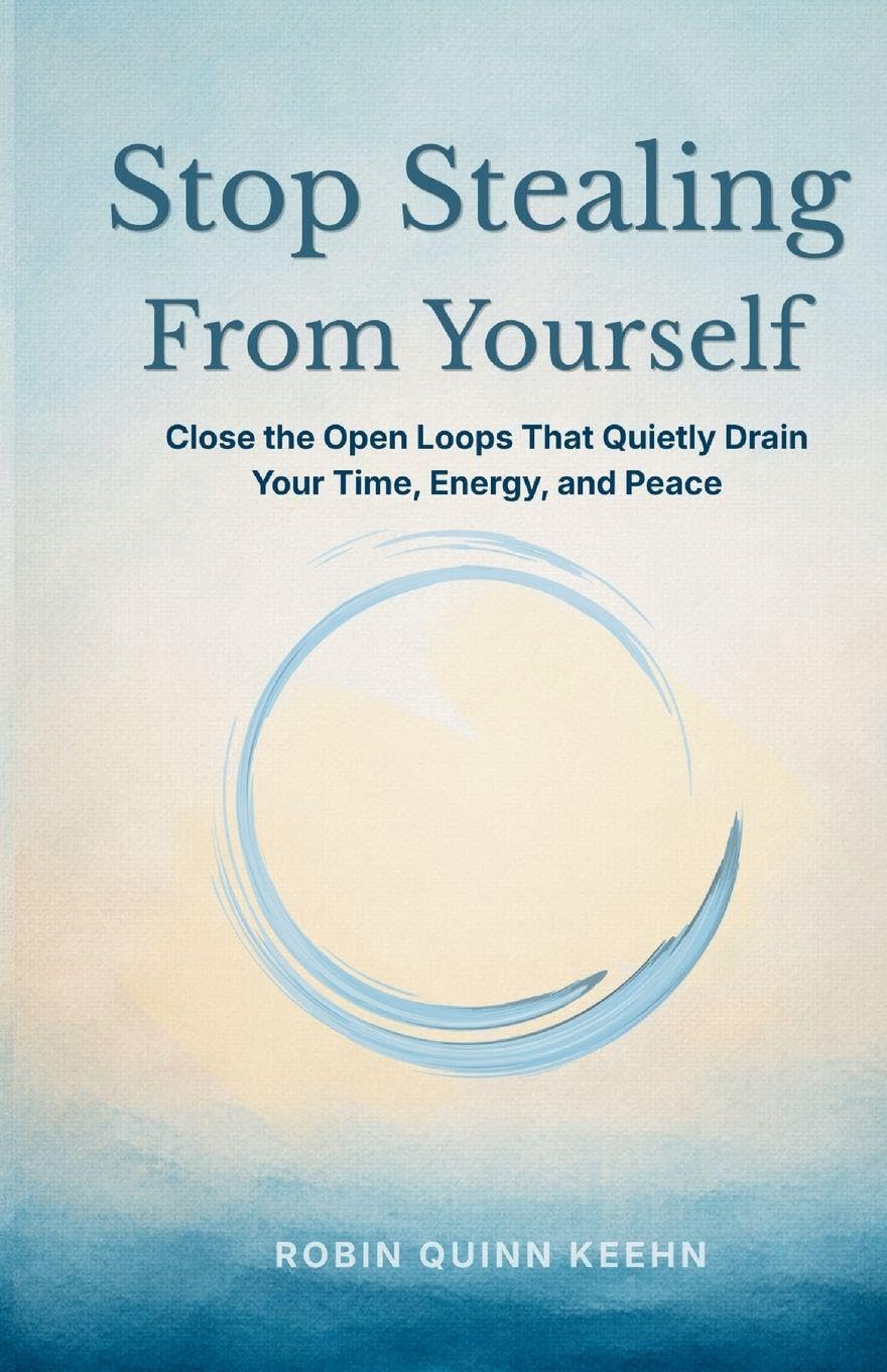 Stop Stealing From Yourself: Close the Open Loops That Are Quietly Draining Your Time, Energy, and Peace