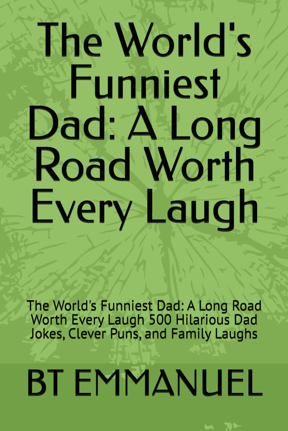 The World's Funniest Dad: A Long Road Worth Every Laugh: The World's Funniest Dad: A Long Road Worth Every Laugh 500 Hilarious Dad Jokes, Clever Puns, and Family Laughs