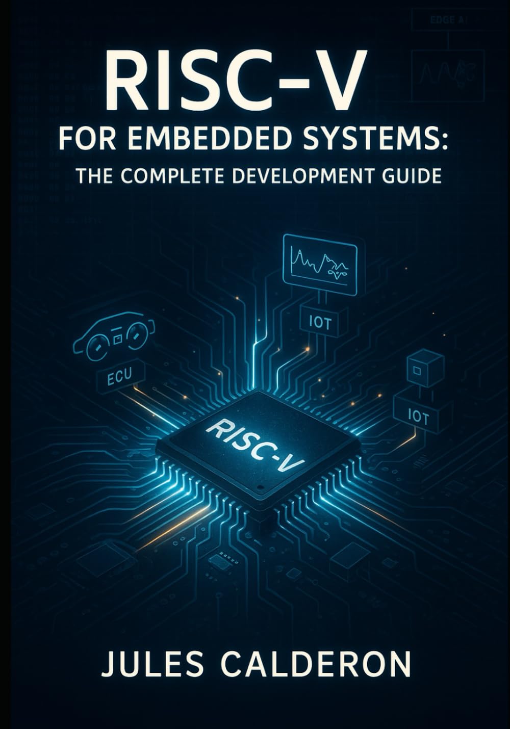RISC-V FOR EMBEDDED SYSTEMS: THE COMPLETE DEVELOPMENT GUIDE: Build IoT, Automotive, Edge Devices with Open-Source Processors. Microcontrollers, Real-Time OS, AI Acceleration and Production Deployment