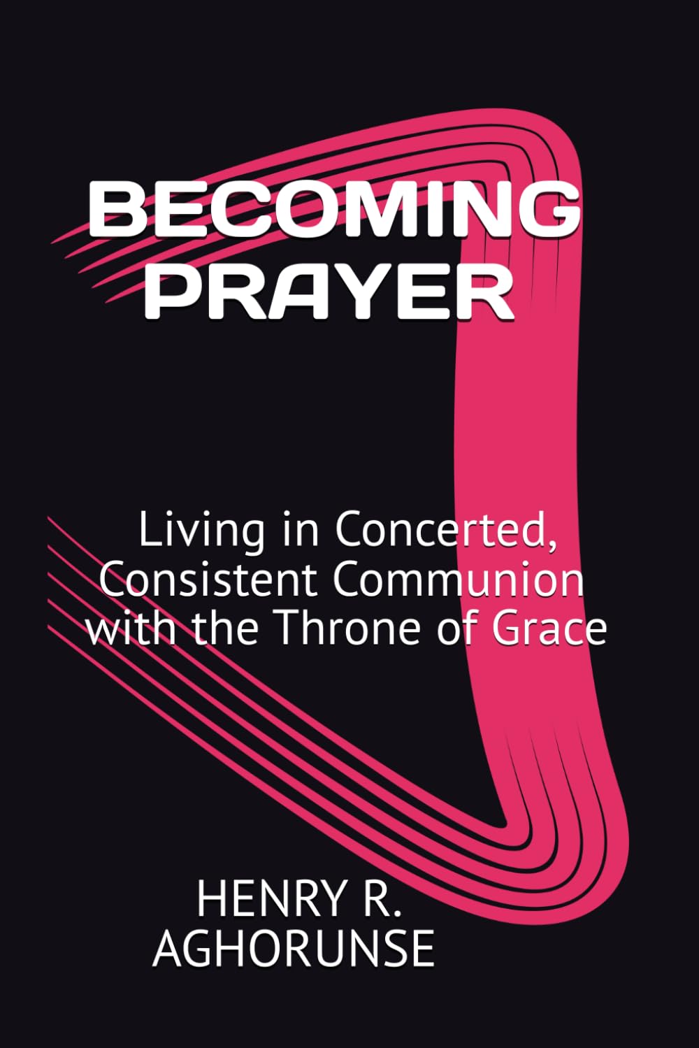 BECOMING PRAYER: Living in Concerted, Consistent Communion with the Throne of Grace