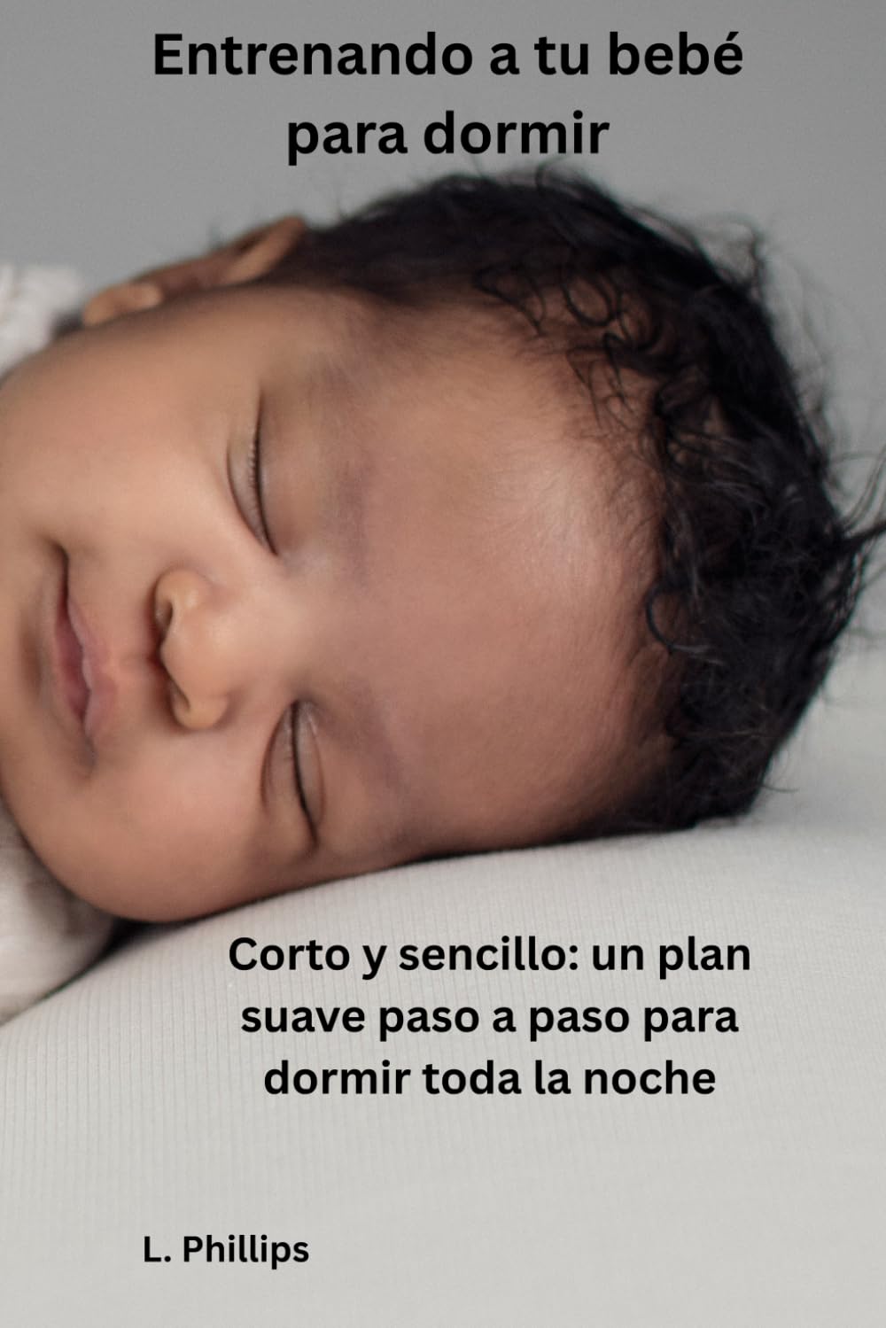 Cómo enseñar a tu bebé a dormir: Breve y sencillo: un plan paso a paso para ayudar a tu bebé a dormir toda la noche en 3–21 días (sin dejarlo llorar)