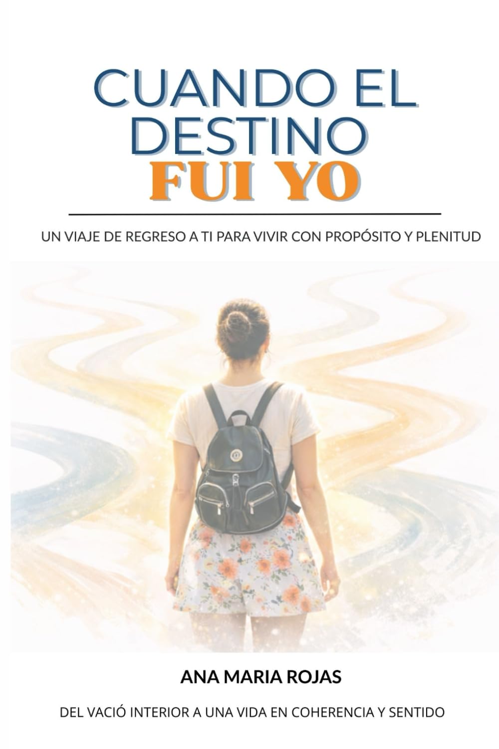 CUANDO EL DESTINO FUI YO: Un viaje de regreso a ti para vivir con propósito y plenitud