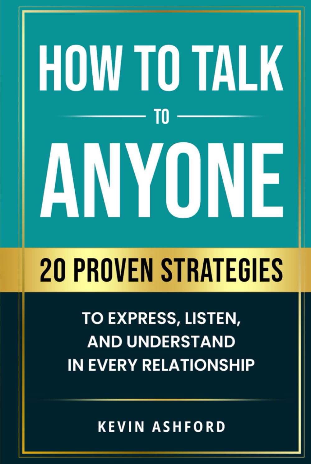 How to Talk to Anyone: 20 Proven Strategies to Express, Listen, and Understand in Every Relationship (Better You, Better Relationships Series)