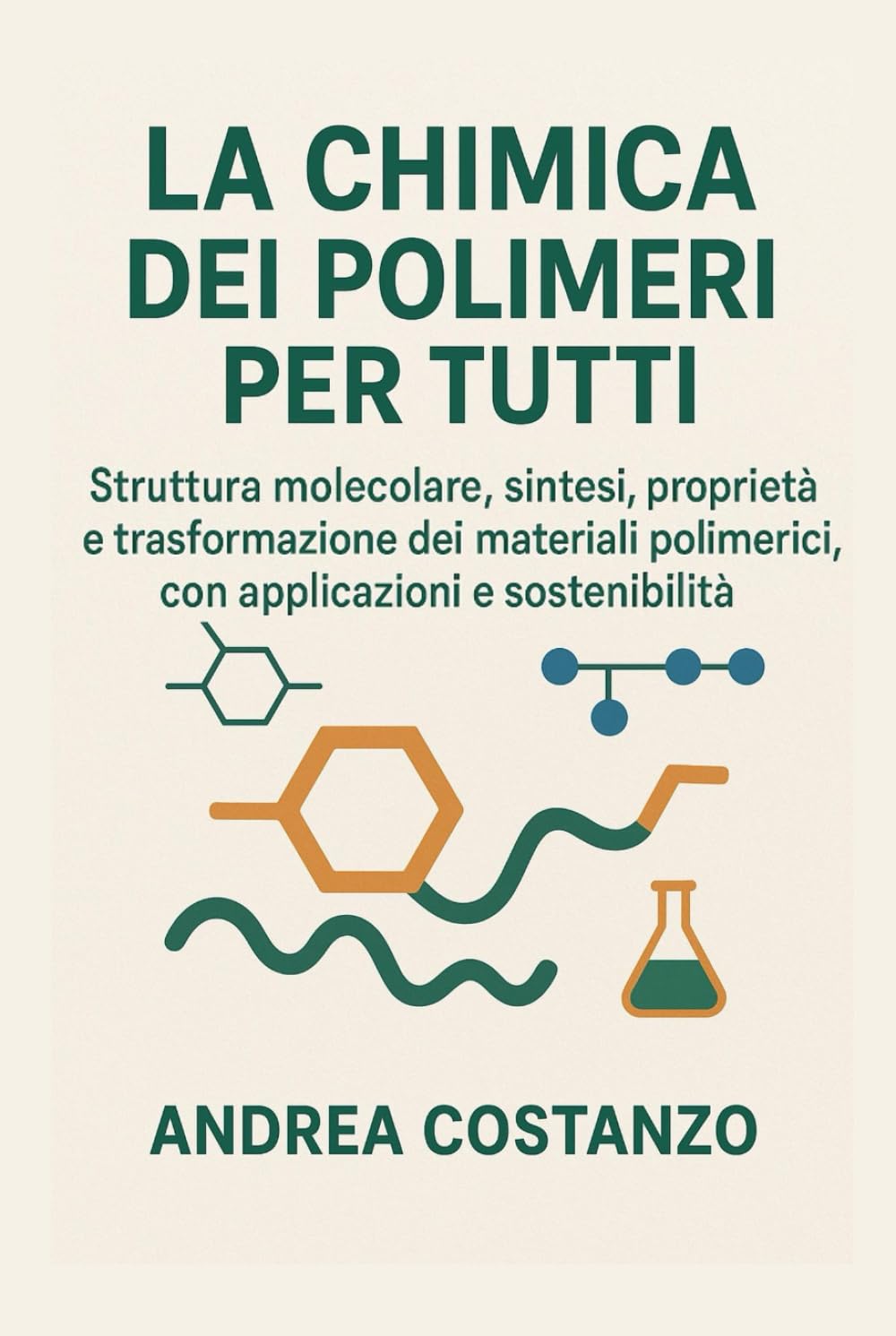La Chimica dei Polimeri per Tutti: Struttura molecolare, sintesi, proprietà e trasformazione dei materiali polimerici, con applicazioni e sostenibilità (La scienza spiegata semplice)