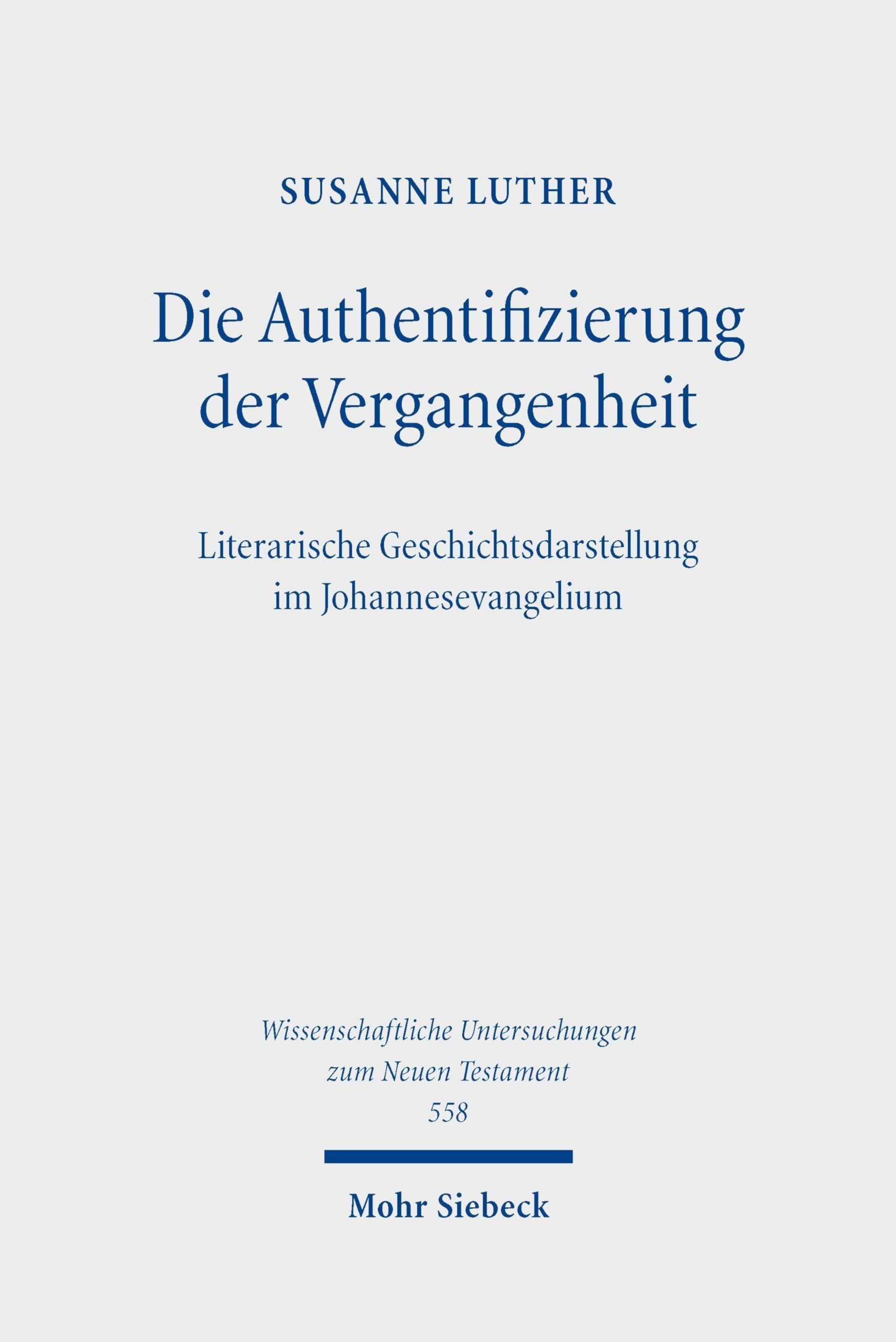 Die Authentifizierung der Vergangenheit: Literarische Geschichtsdarstellung im Johannesevangelium (Wissenschaftliche Untersuchungen zum Neuen Testament)