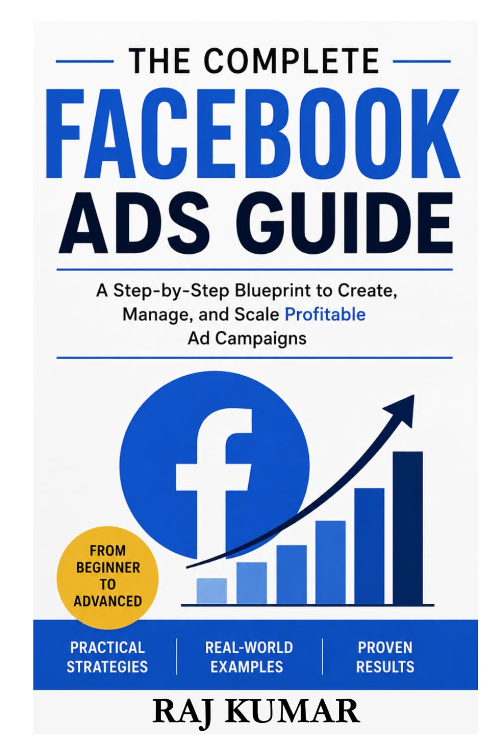 The Complete Facebook Ads Guide: A Step-by-Step Blueprint to Create, Manage, and Scale Profitable Ad Campaigns | Master Facebook Advertising from Beginner to Advanced