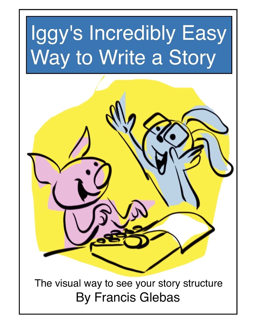 Iggy's Incredibly Easy Way to Write a Story: The visual way to see your story structure