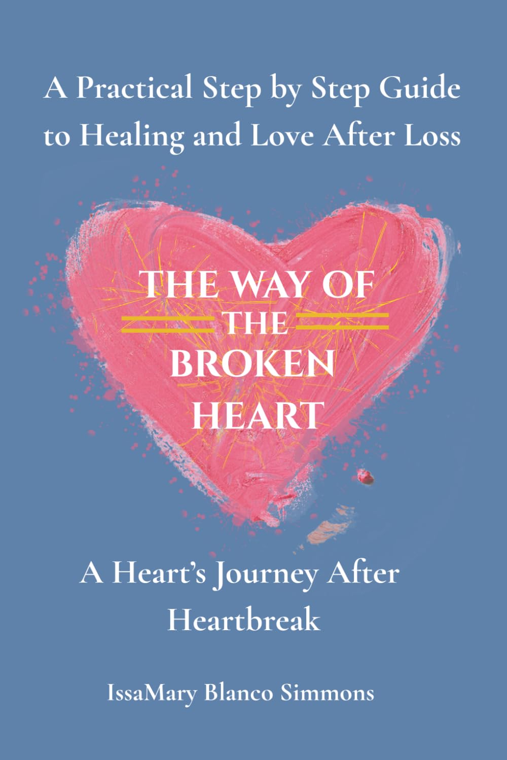 The Way of the Broken Heart: A Step by Step Guide to Healing After Loss and Heartbreak