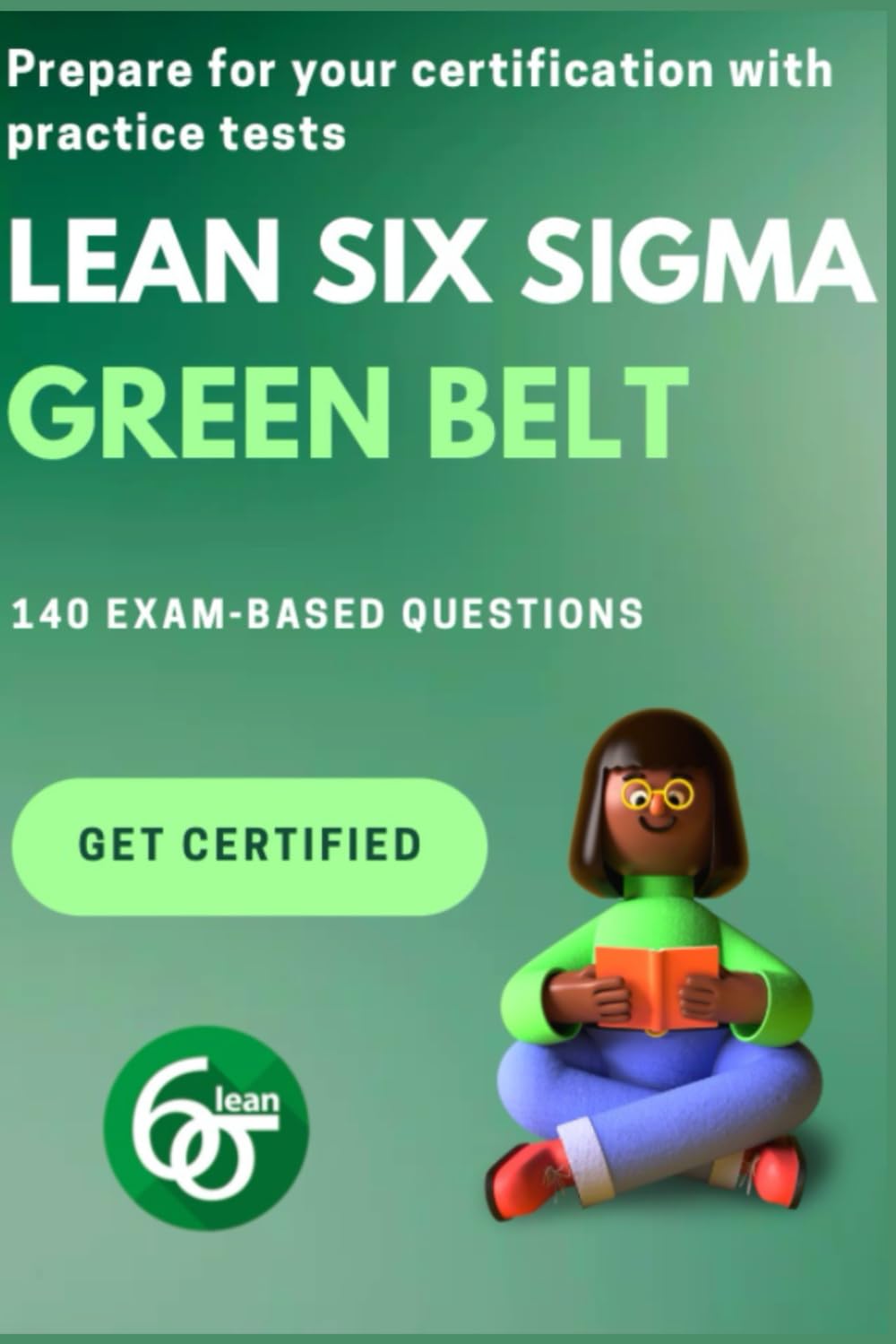 Lean Six Sigma Green Belt Practice Tests: 140 questions (4 Practice tests) based on the official exam (Ace Your Lean Six Sigma Exams)