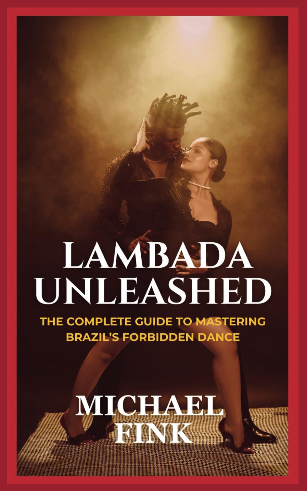 Lambada Unleashed: The Complete Guide to Mastering Brazil’s Forbidden Dance: Unlock the Secrets of Lambada’s Passionate Rhythm, Graceful Movements, and Unmatched Connection