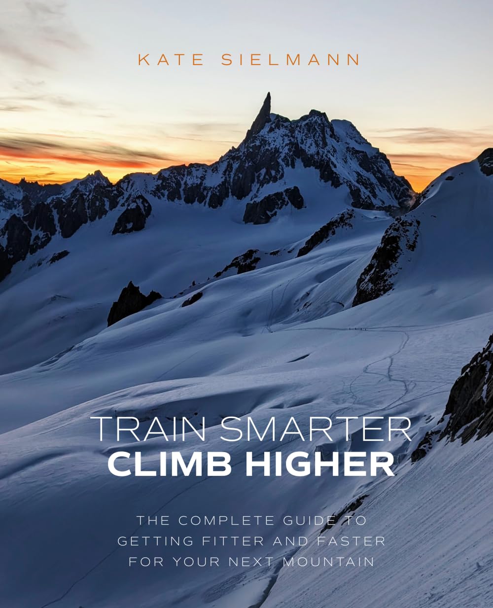 Train Smarter, Climb Higher: The Complete Guide to Getting Fitter and Faster for Your Next Mountain