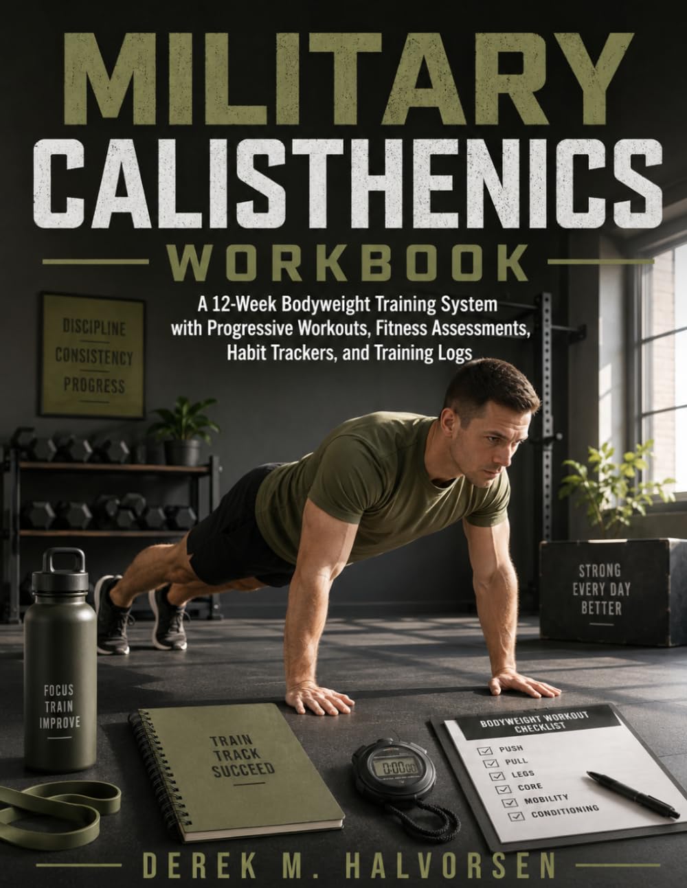 MILITARY CALISTHENICS WORKBOOK: A 12-Week Bodyweight Training System with Progressive Workouts, Fitness Assessments, Habit Trackers, and Training Logs