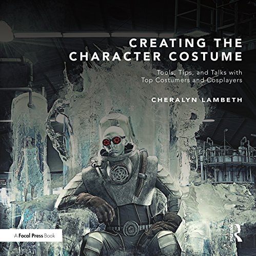 Creating the Character Costume: Tools, Tips, and Talks with Top Costumers and Cosplayers      1st Edition, Kindle Edition