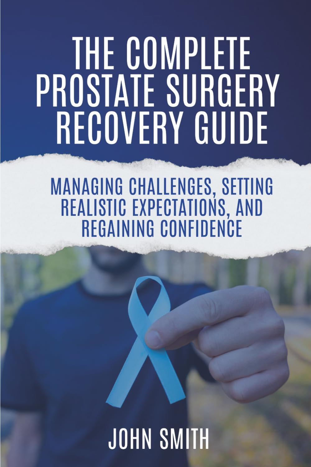 The Complete Prostate Surgery Recovery Guide:: Managing Challenges, Setting Realistic Expectations, and Regaining Confidence