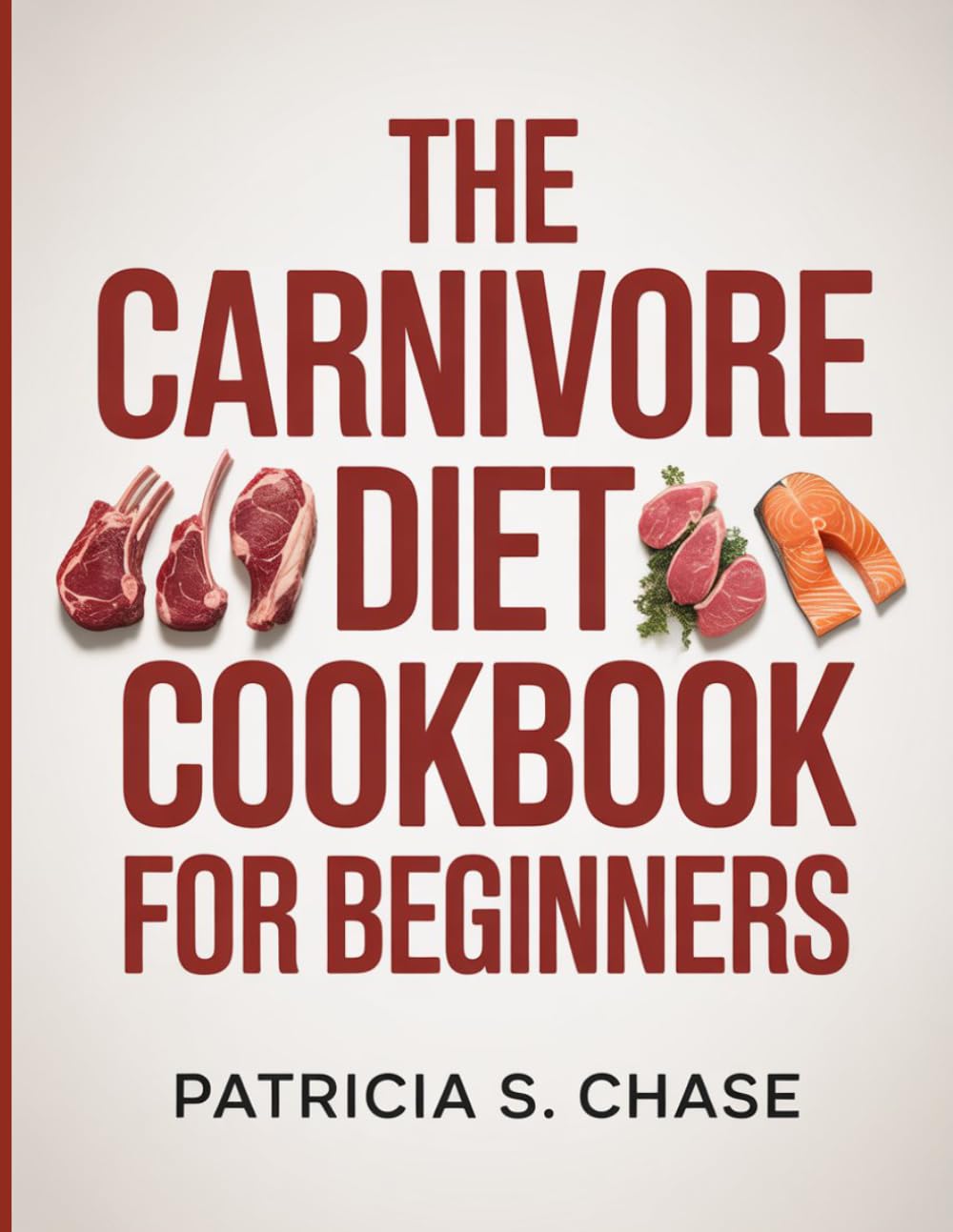 The Carnivore Diet Cookbook for Beginners: 120-Day Meat-Based Meal Plan for Weight Loss: $7/Day, Smart Shopping, and Easy Recipes