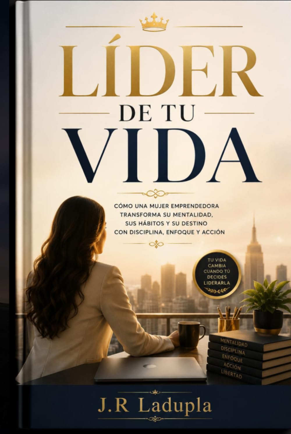 Líder de tu vida: Cómo una mujer emprendedora transforma su mentalidad, sus hábitos y su destino con disciplina, enfoque y acción