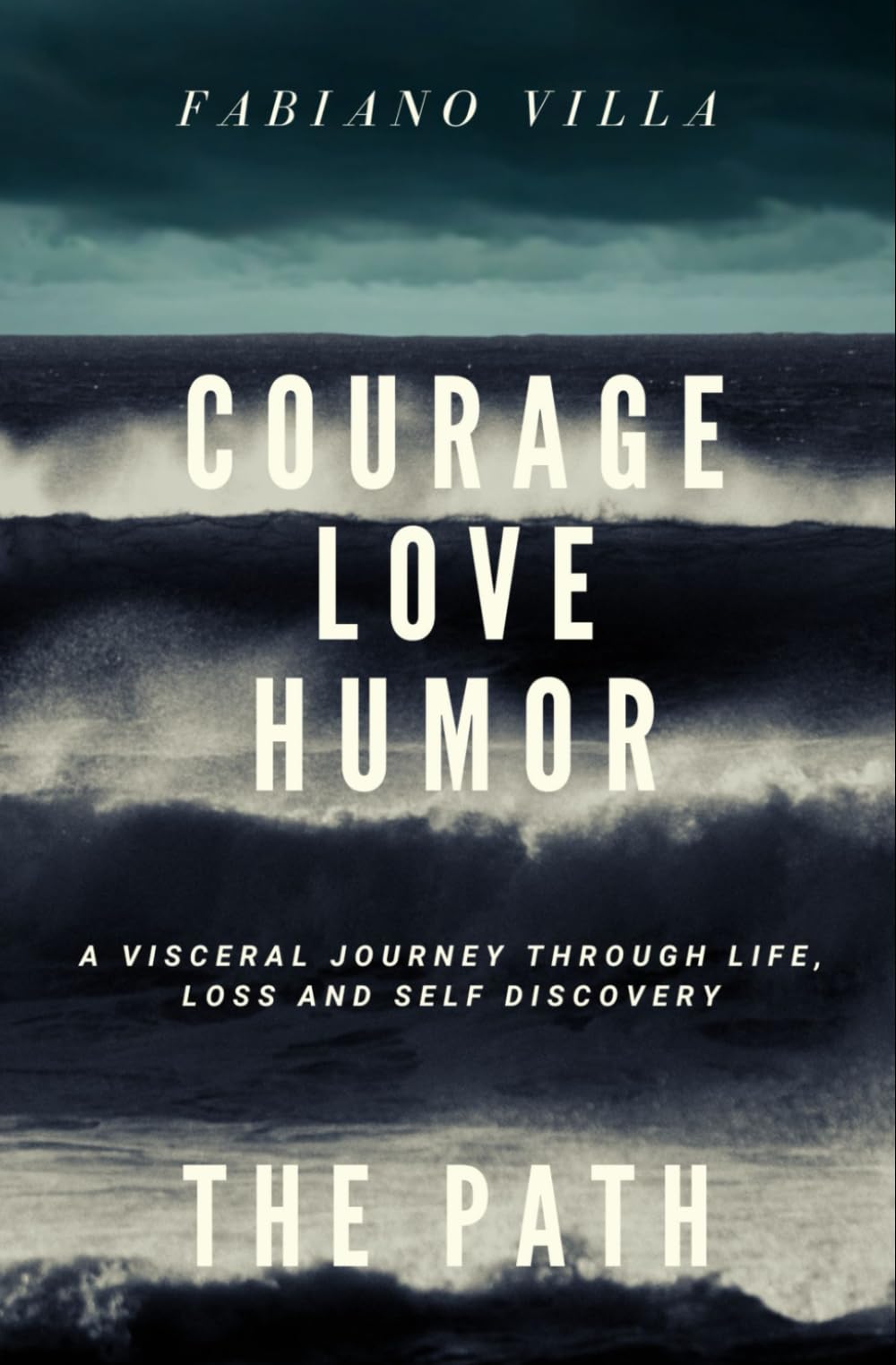 COURAGE LOVE HUMOR. THE PATH: A VISCERAL JOURNEY THROUGH LIFE, LOSS AND SELF DISCOVERY