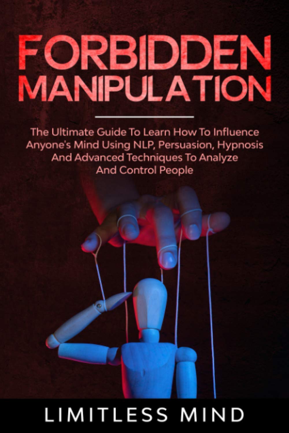 Forbidden Manipulation: The Ultimate Guide To Learn How To Influence Anyone's Mind Using NLP, Persuasion, Hypnosis And Advanced Techniques To Analyze And Control People: 3 (Dark Psychology)