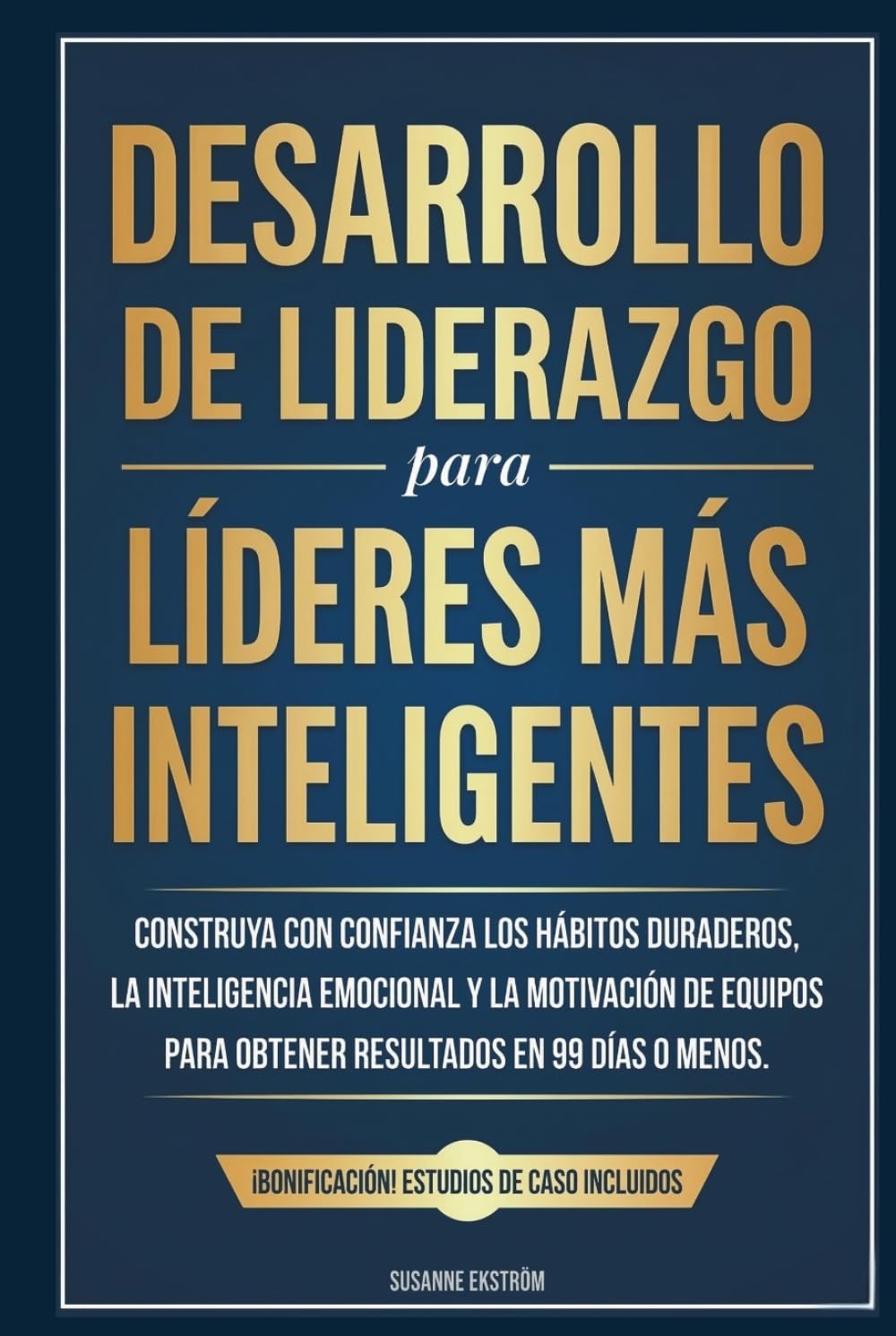 Desarrollo de Liderazgo para Líderes más Inteligentes: Construya con confianza los hábitos duraderos, la inteligencia emocional y la motivación de equipos para obtener resultados en 99 días o menos.