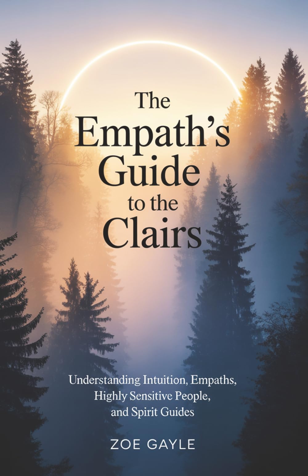 The Empath's Guide to the Clairs: Understanding Intuition, Empathy, Highly Sensitive People, and Spirit Guides