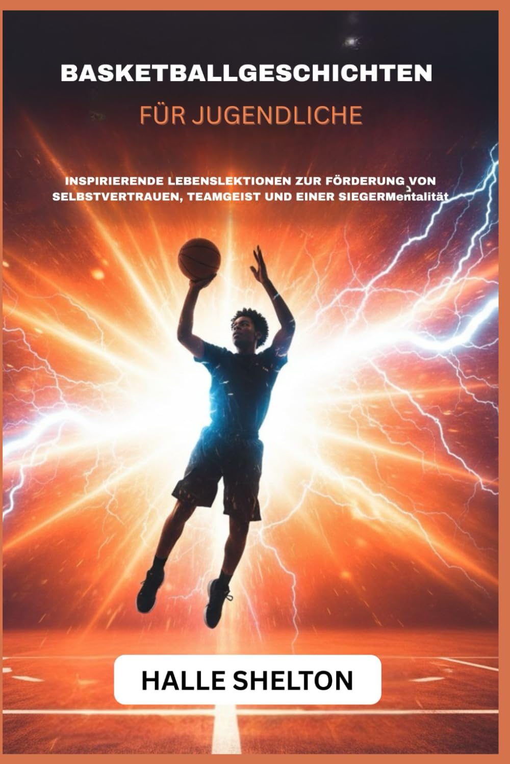 BASKETBALLGESCHICHTEN FÜR JUGENDLICHE: INSPIRIERENDE LEBENSLEKTIONEN ZUR FÖRDERUNG VON SELBSTVERTRAUEN, TEAMGEIST UND EINER SIEGERMentalität