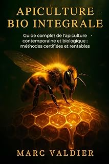 Apiculture Bio Intégrale: Guide complet de l'apiculture contemporaine et biologique : méthodes certifiées et rentables.