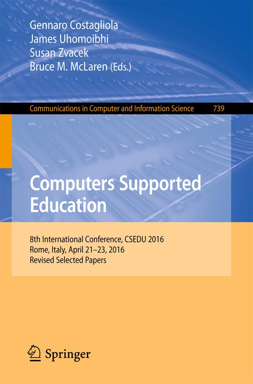 Computers Supported Education: 8th International Conference, CSEDU 2016, Rome, Italy, April 21-23, 2016, Revised Selected Papers: 739
