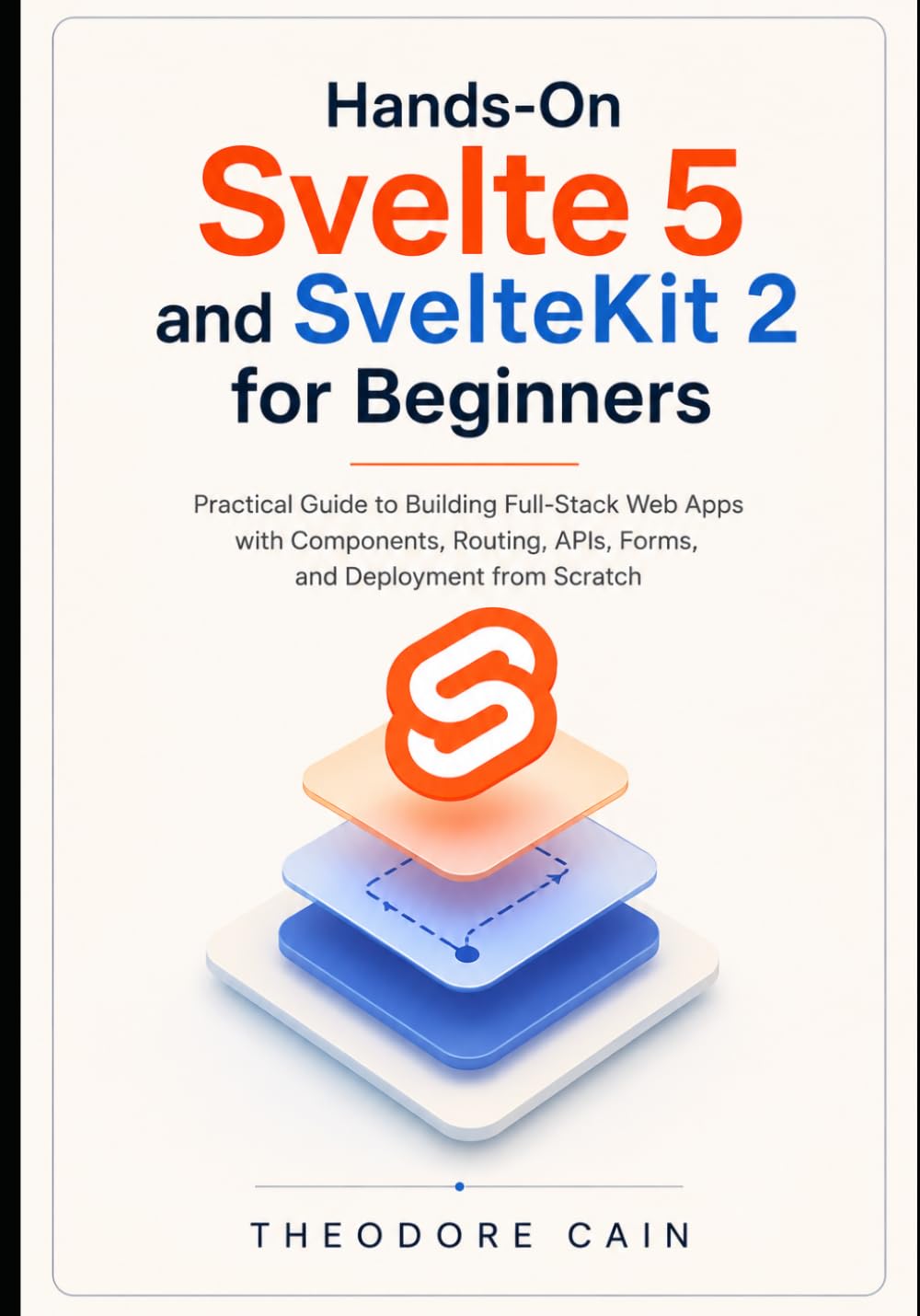 Hands-On Svelte 5 and SvelteKit 2 for Beginners: Practical Guide to Building Full-Stack Web Apps with Components, Routing, APIs, Forms, and Deployment from Scratch