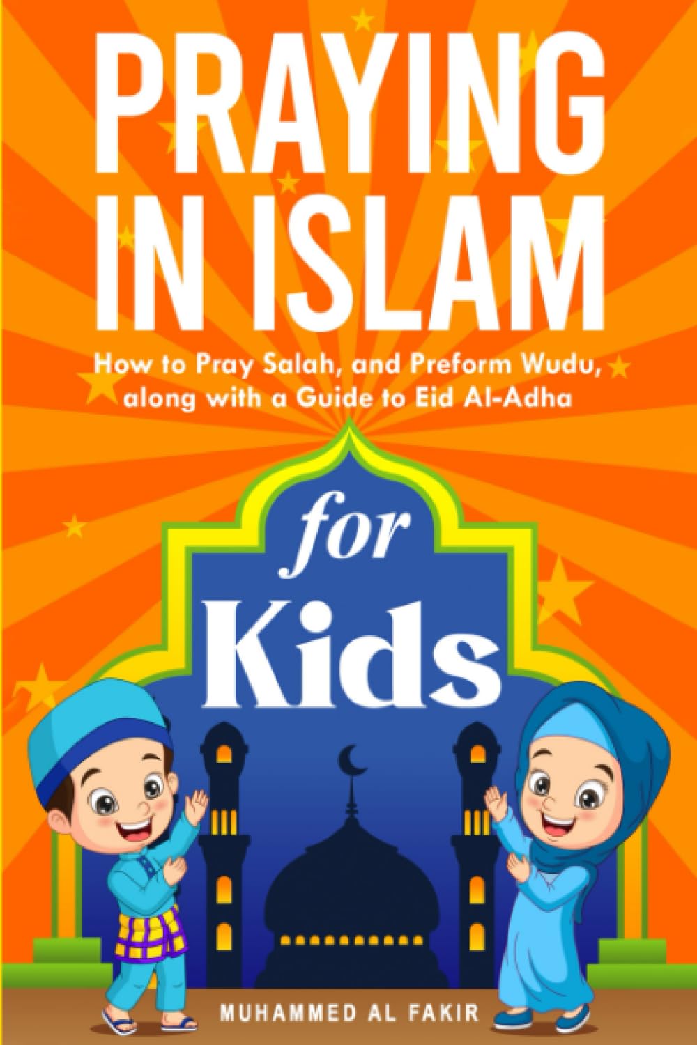 Praying in Islam for Kids: How to Pray Salah, and Preform Wudu, along with a Guide to Eid Al-Adha (The Islamic Spiritual Journey Series)